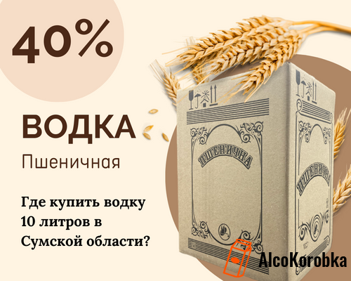 Де купити пшеничну горілку 10 літрів в Сумській області?